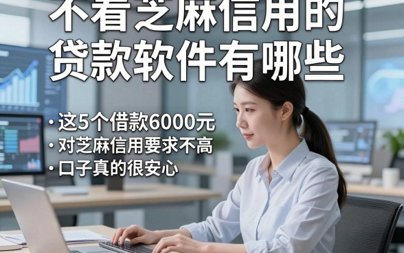 不看芝麻信用的贷款软件有哪些，阐释这5个借款6000元对芝麻信用要求不高口子真的很安心