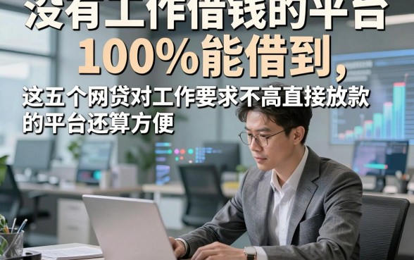 没有工作借钱的平台100%能借到，这五个网贷对工作要求不高直接放款的平台还算方便
