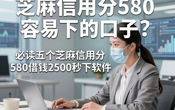 芝麻信用分580容易下的口子，必读五个芝麻信用分580借钱2500秒下软件
