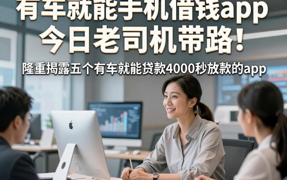 有车就能手机借钱app今日老司机带路！隆重揭露五个有车就能贷款4000秒放款的app