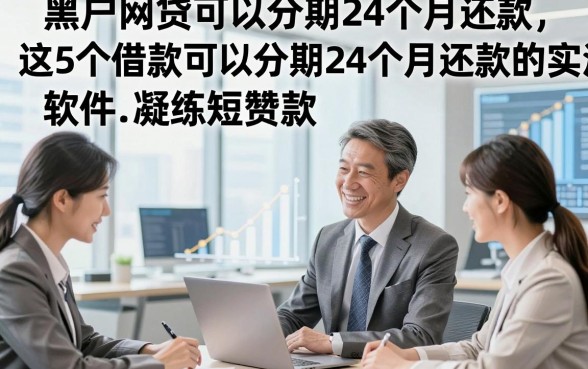 黑户网贷可以分期24个月还款，实测​这5个借款可以分期24个月还款的软件凝练短赞款