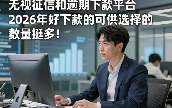 无视征信和逾期下款平台2026年好下款的可供选择的数量挺多！，今天为您深入讲述这5个网贷口子！