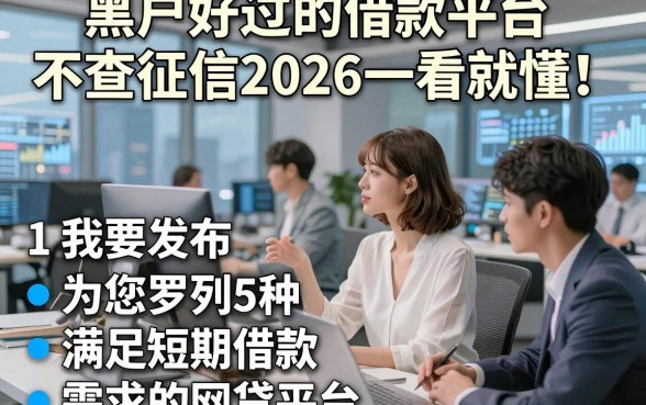 黑户好过的借款平台不查征信2026一看就懂！为您罗列5种满足短期借款需求的网贷平台