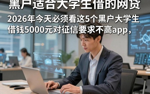 黑户适合大学生借的网贷，2026年今天必须看这5个黑户大学生借钱5000元对征信要求不高app