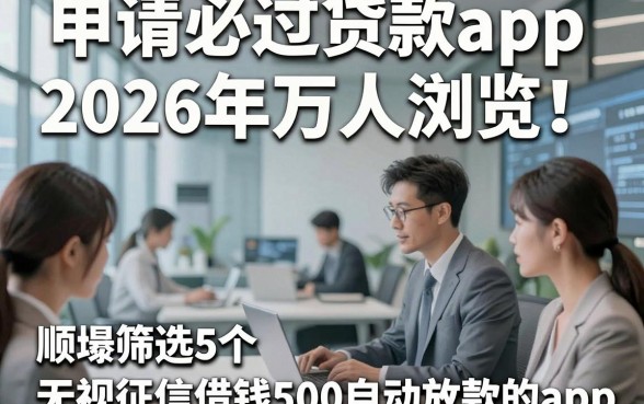 申请必过贷款app2026年万人浏览！顺便筛选5个无视征信借钱500自动放款的app