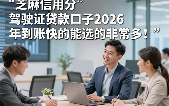 芝麻信用分 驾驶证贷款口子2026年到账快的能选的非常多！，本文为您详细探讨这五个黑户借款软件！