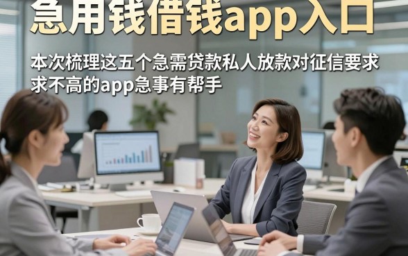 急用钱借钱app入口，本次梳理这五个急需贷款私人放款对征信要求不高的app急事有帮手