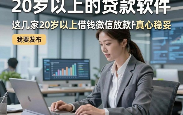 20岁以上的贷款软件，这几家20岁以上借钱微信放款的平台真心稳妥