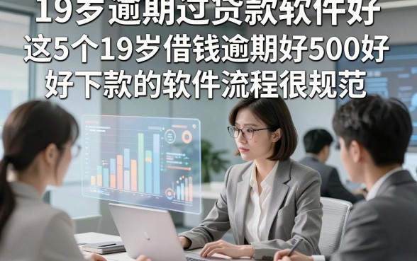 19岁逾期过贷款软件好，这5个19岁借钱逾期好500好下款的软件流程很规范