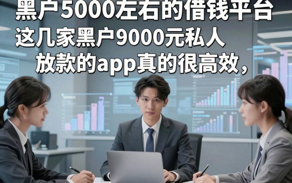 黑户5000左右的借钱平台，这几家黑户9000元私人放款的app真的很高效
