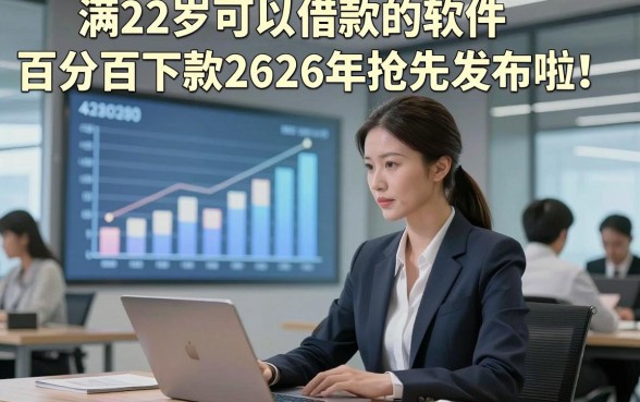 满22岁可以借款的软件百分百下款2026年抢先发布啦！本篇探讨这5个满22岁可贷款4000元好下款软件