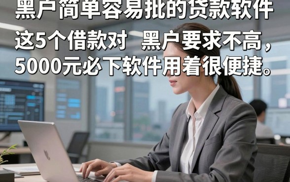 黑户简单容易批的贷款软件，这5个借款对黑户要求不高5000元必下软件用着很便捷
