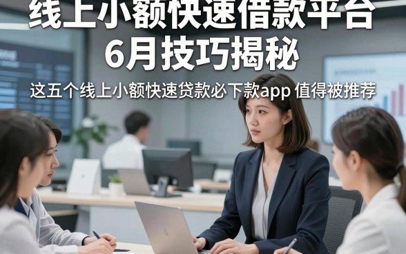 线上小额快速借款平台6月技巧揭秘，这五个线上小额快速贷款必下款app值得被推荐