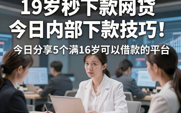 19岁秒下款网贷今日内部下款技巧！今日分享5个满16岁可以借款的平台