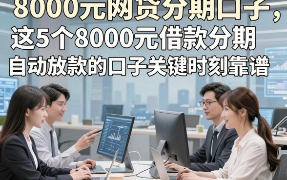 8000元网贷分期口子，这5个8000元借款分期自动放款的口子关键时刻靠谱