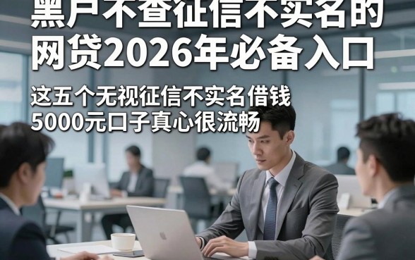 黑户不查征信不实名的网贷2026年必备入口，这五个无视征信不实名借钱5000元口子真心很流畅