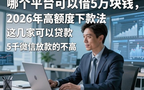 哪个平台可以借5万块钱，2026年高额度下款法这几家可以贷款5千微信放款的要求不高口子