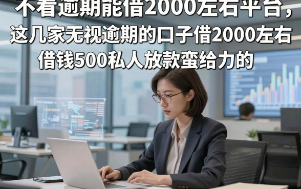 不看逾期能借2000左右平台，这几家无视逾期的口子借2000左右借钱500私人放款蛮给力的