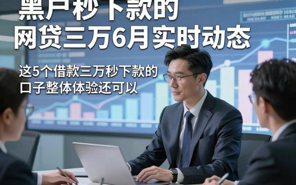 黑户秒下款的网贷三万6月实时动态，这5个借款三万秒下款的口子整体体验还可以