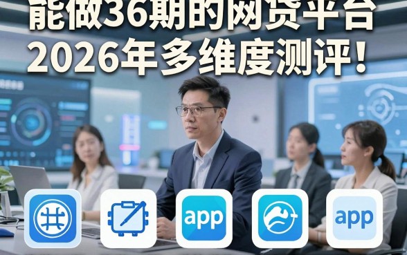 能做36期的网贷平台2026年多维度测评！同时展示五个能做36期借款秒到账的app
