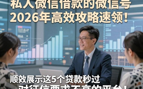 私人微信借款的微信号2026年高效攻略速领！顺便展示这5个贷款秒过 对征信要求不高的平台