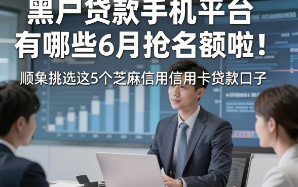 黑户贷款手机平台有哪些6月抢名额啦！顺便挑选这5个芝麻信用信用卡贷款口子