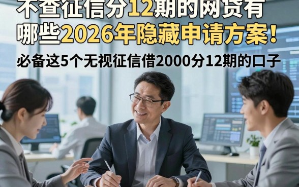 不查征信分12期的网贷有哪些2026年隐藏申请方案！必备这5个无视征信借2000分12期的口子