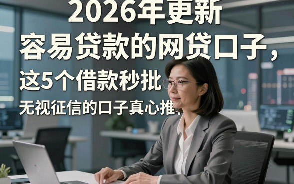 2026年更新​容易贷款的网贷口子，这5个借款秒批无视征信的口子真心推荐