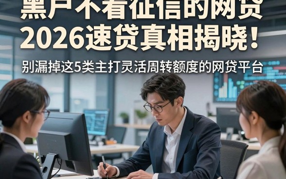 黑户不看征信的网贷2026速贷真相揭晓！别漏掉这5类主打灵活周转额度的网贷平台