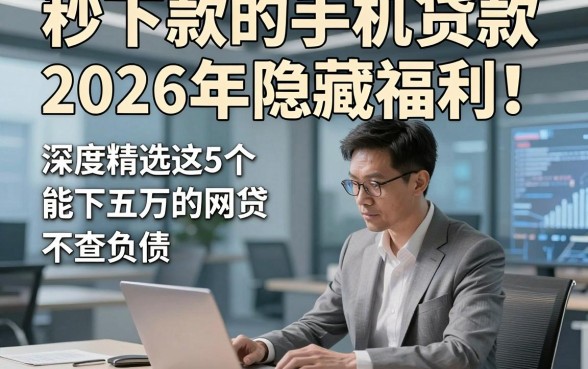 秒下款的手机贷款2026年隐藏福利！深度精选这5个能下五万的网贷 不查负债