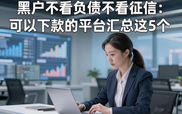 黑户不看负债不看征信可以下款的平台汇总这5个，本篇为您隆重清点！