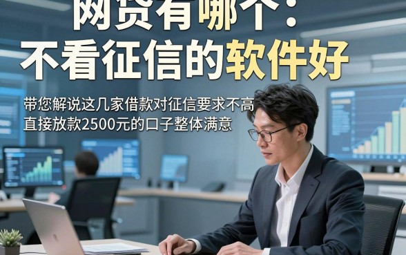 网贷有哪个不看征信的软件好，带您解说这几家借款对征信要求不高直接放款2500元的口子整体满意
