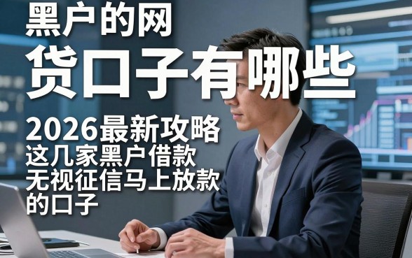 黑户的网 贷口子有哪些，2026最新攻略这几家黑户借款无视征信马上放款的口子