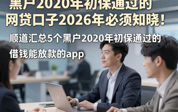 黑户2O2O年初保通过的网贷口子2026年必须知晓！顺道汇总5个黑户2020年初保通过的借钱能放款的app