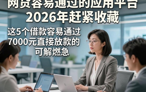 网贷容易通过的应用平台2026年赶紧收藏，这5个借款容易通过7000元直接放款的app可解燃急