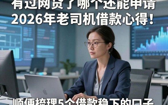 有过网贷了哪个还能申请2026年老司机借款心得！顺便梳理5个借款稳下的口子