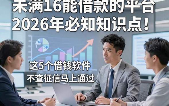 未满16能借款的平台2026年必知知识点！详解这5个借钱软件不查征信马上通过