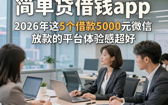 简单贷借钱app，2026年这5个借款5000元微信放款的平台体验感超好