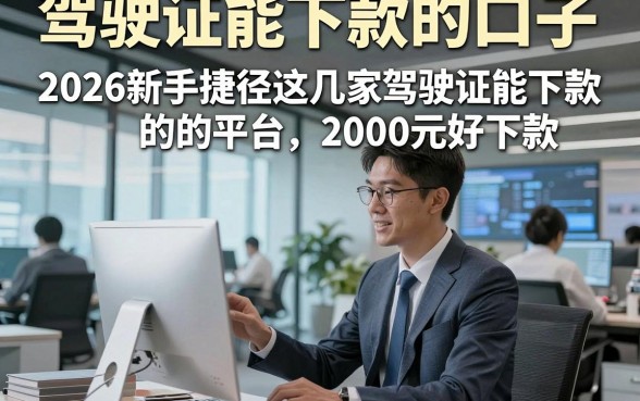 驾驶证能下款的口子，2026新手捷径这几家驾驶证能下款的平台2000元好下款