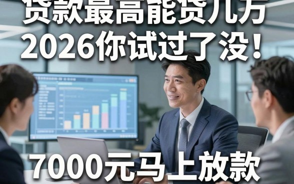 贷款最高能贷几万2026你试过了没！本篇评析五个借钱最高能借几万的软件7000元马上放款