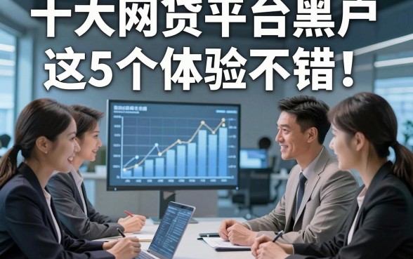 十大网贷平台黑户这5个体验不错！本文为您深入探讨！