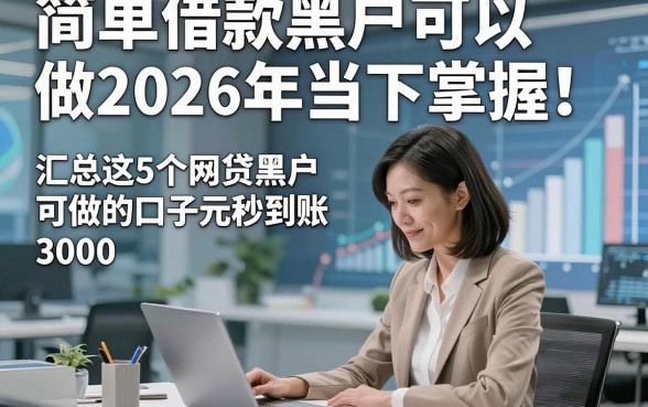 简单借款黑户可以做2026年当下掌握！同时汇总这5个网贷黑户可以做的口子3000元秒到账