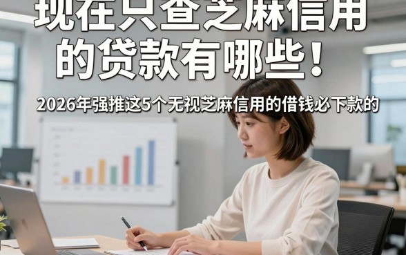 现在只查芝麻信用的贷款有哪些！2026年强推这5个无视芝麻信用的借钱必下款的app