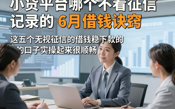小贷平台哪个不看征信记录的6月借钱诀窍，这五个无视征信的借钱稳下款的口子实操起来很顺畅