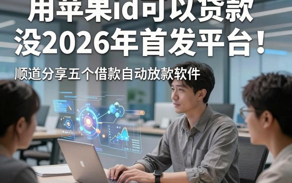 用苹果id可以贷款没2026年首发平台！顺道分享五个借款自动放款软件