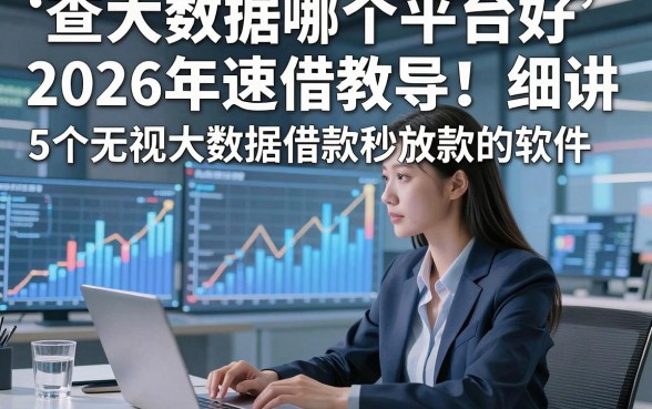 查大数据哪个平台好2026年速借教导！细讲​5个无视大数据借款秒放款的软件