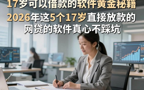 17岁可以借款的软件黄金秘籍，2026年这5个17岁直接放款的网贷的软件真心不踩坑