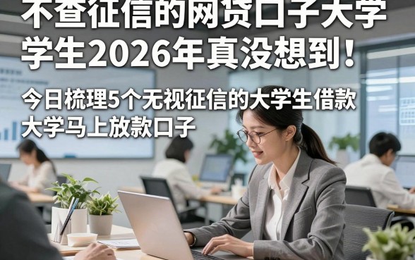 不查征信的网贷口子大学生2026年真没想到！今日梳理5个无视征信的大学生借款马上放款口子