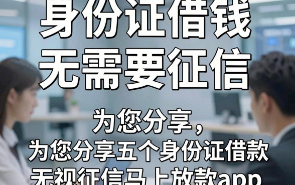 身份证借钱 无需要征信，为您分享五个身份证借款无视征信马上放款app