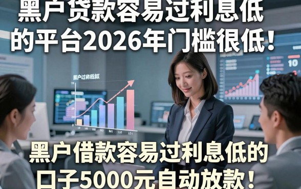 黑户贷款容易过利息低的平台2026年门槛很低！顺道罗列五个黑户借款容易过利息低的口子5000元自动放款